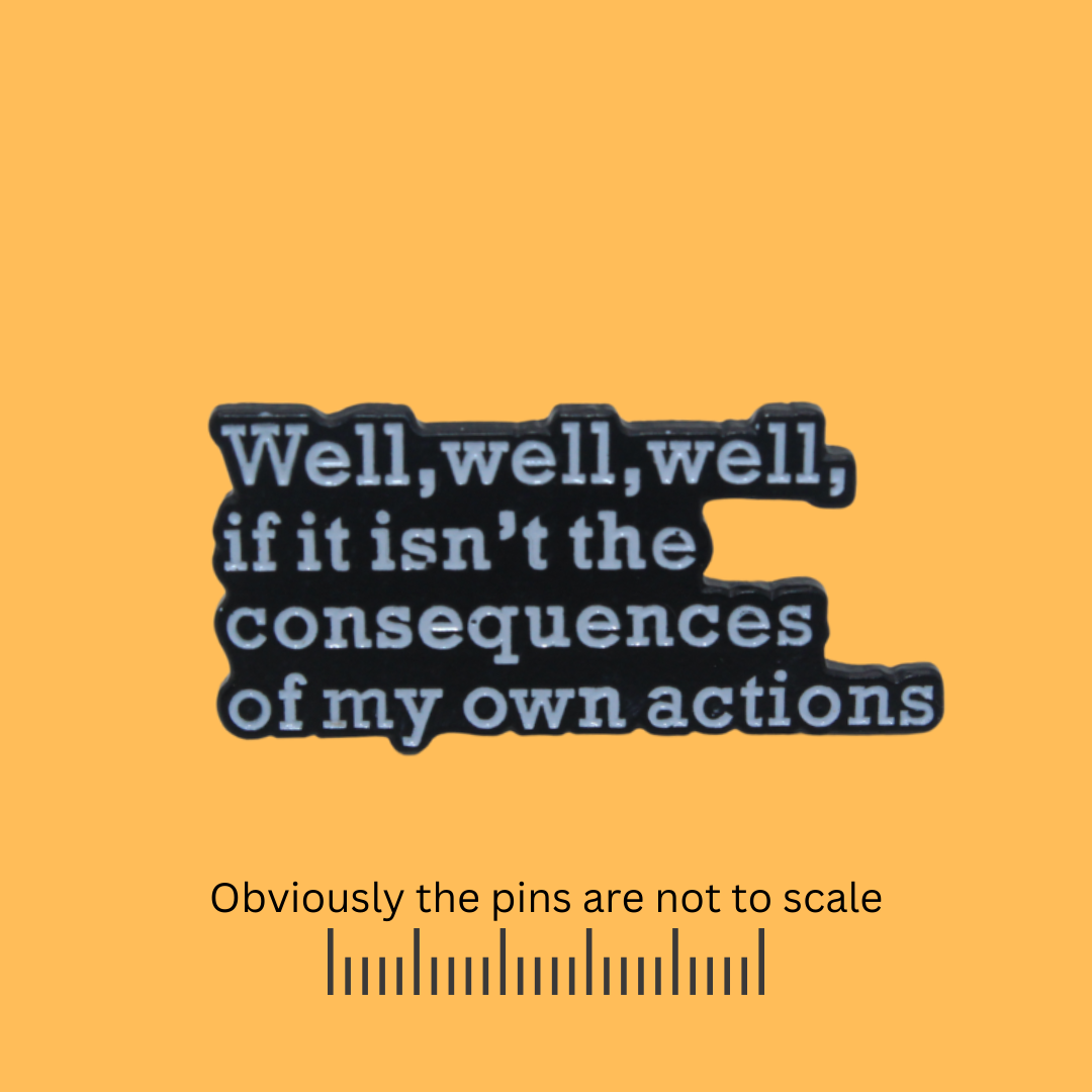Well, well, well, if it isn't the Consequences of my own Actions Pin