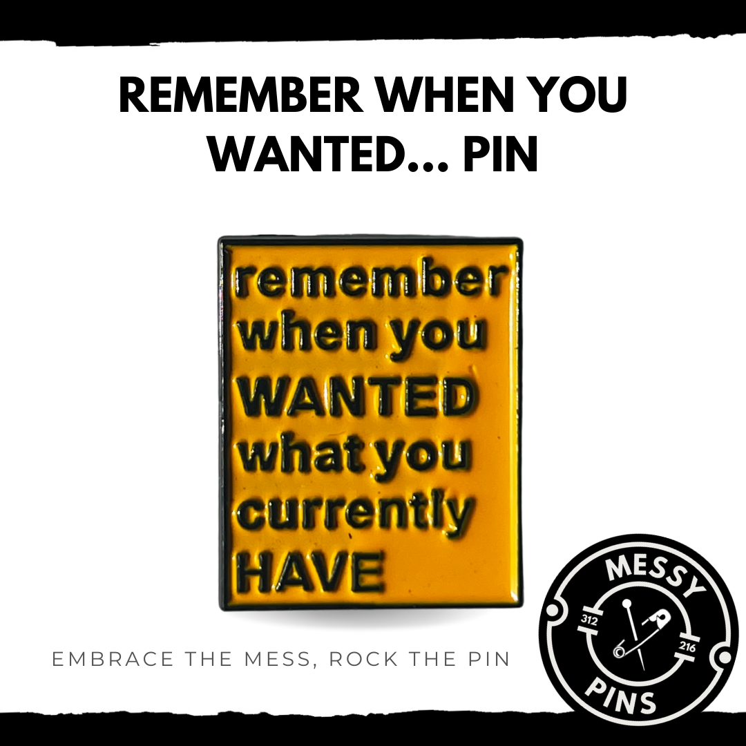 Remember When You WANTED What You Currently HAVE Pin