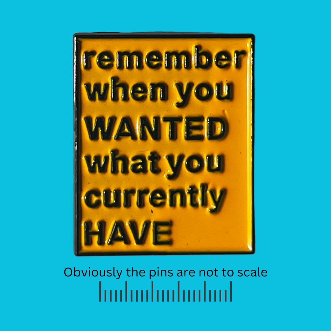 Remember When You WANTED What You Currently HAVE Pin