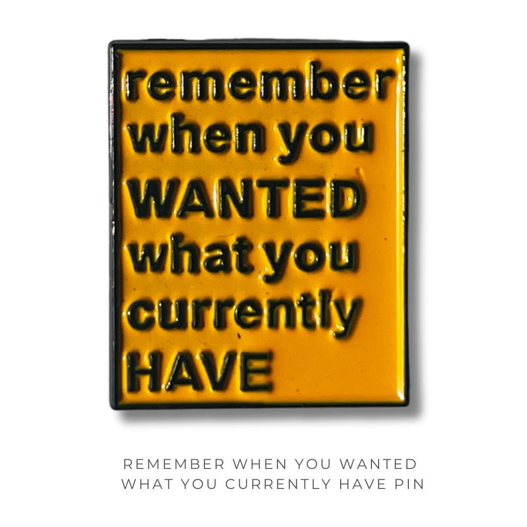 Remember When You WANTED What You Currently HAVE Pin
