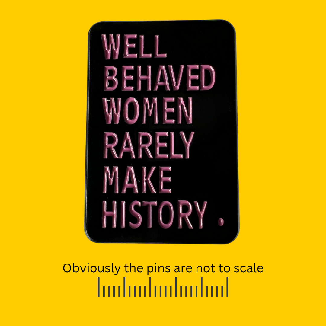 Well Behaved Women Rarely Make History Pin
