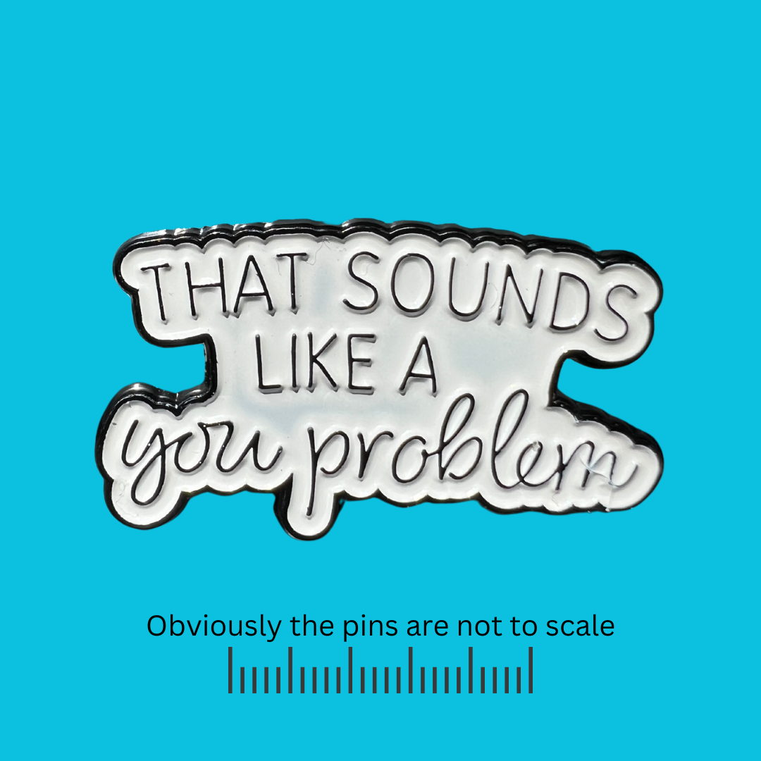 That Sounds Like a You Problem Pin