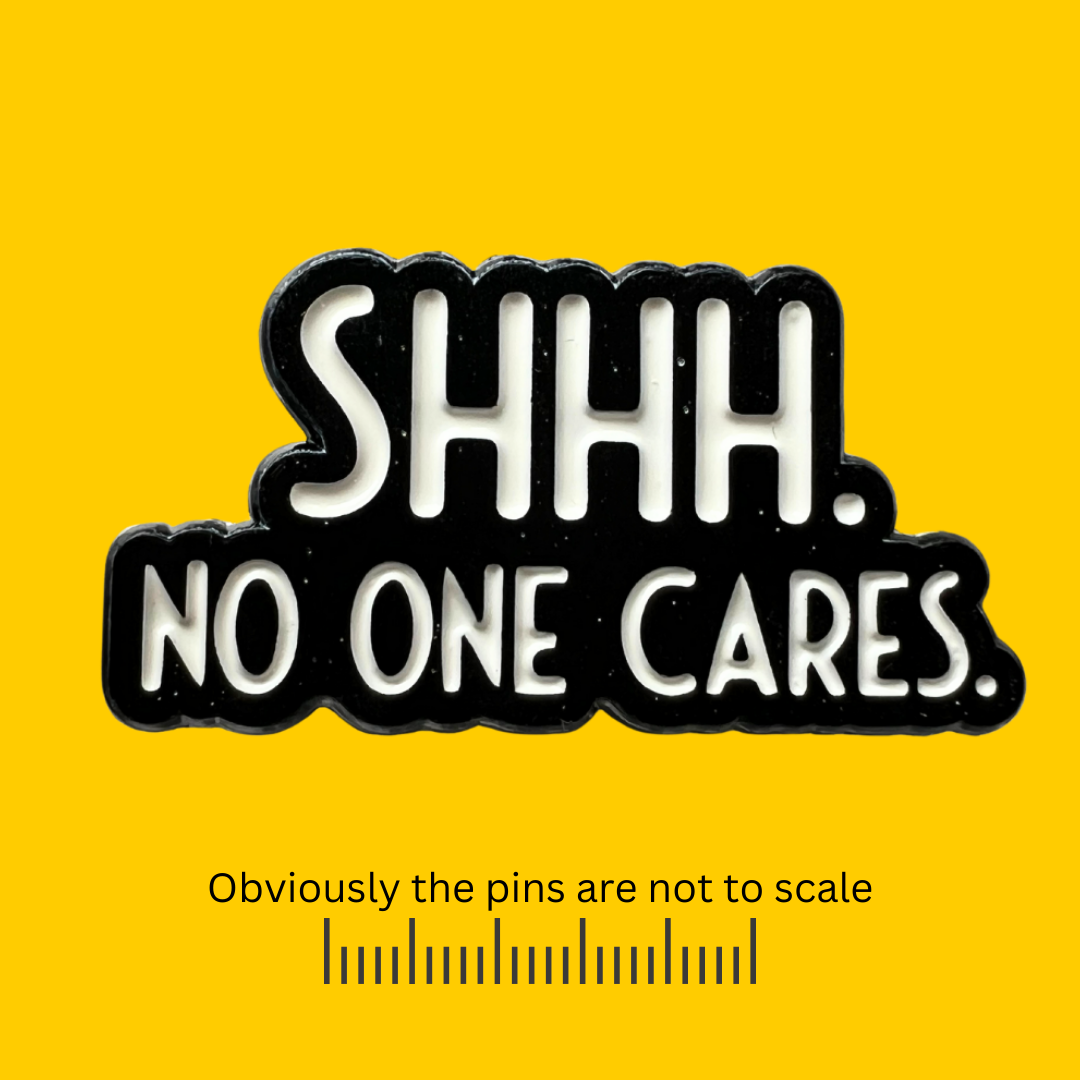 Shhh. No One Cares. Pin