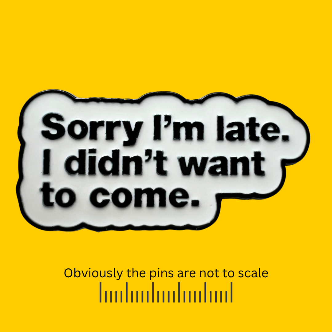 Sorry I’m Late. I Didn’t Want to Come Pin