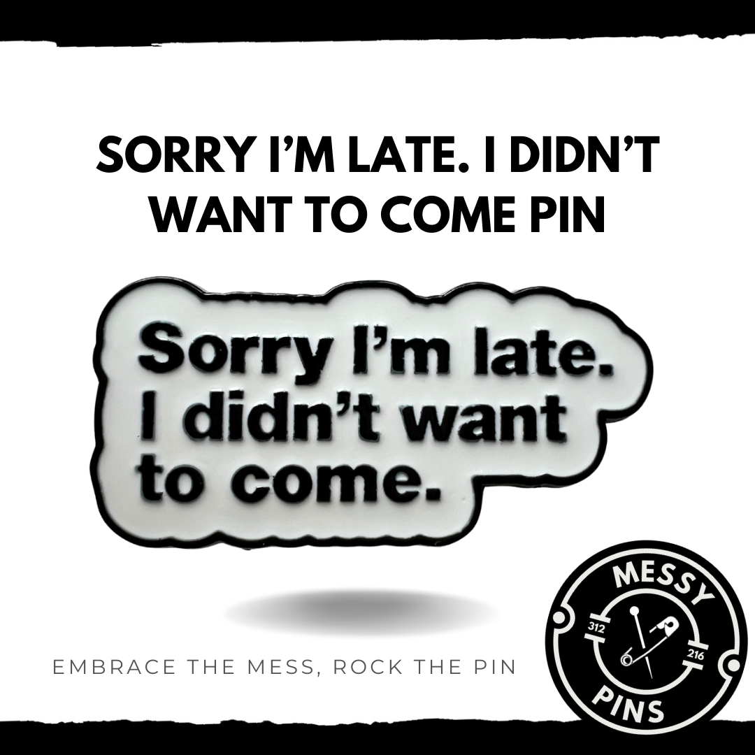 Sorry I’m Late. I Didn’t Want to Come Pin