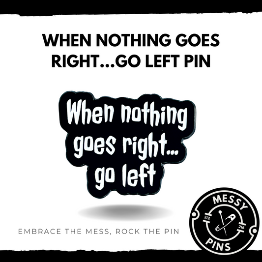 When Nothing Goes Right…Go Left Pin