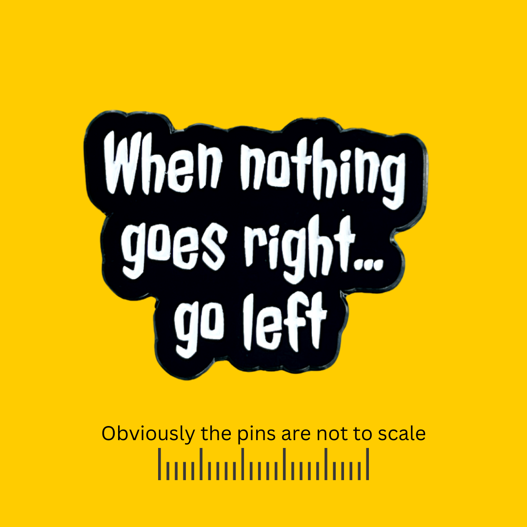 When Nothing Goes Right…Go Left Pin