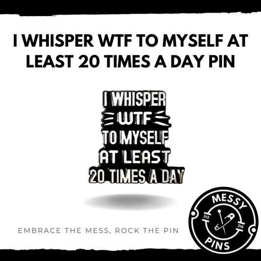 I Whisper WTF to Myself at Least 20 Times a Day Pin