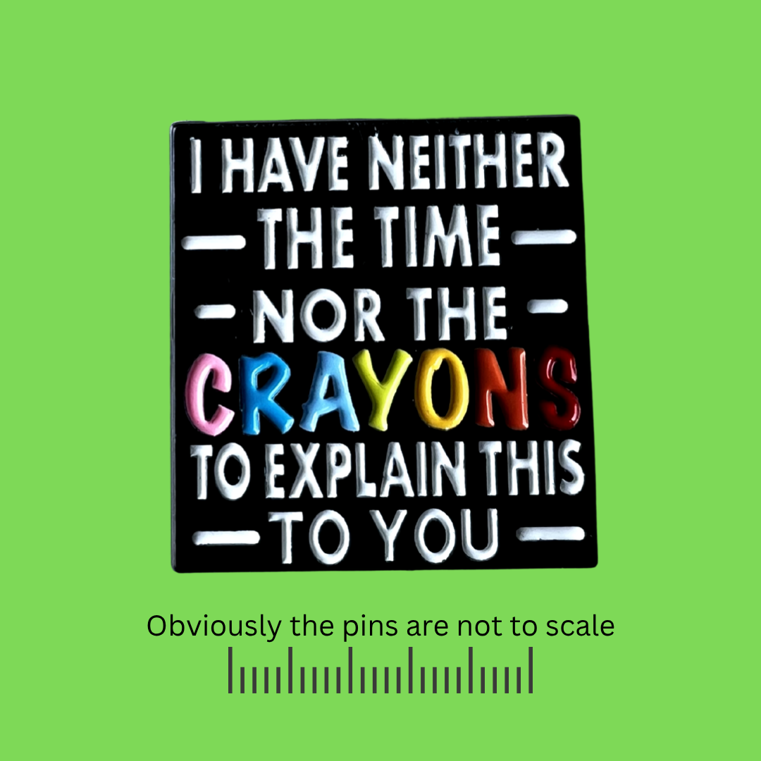 I Have Neither the Time nor the Crayons to Explain This to You Pin