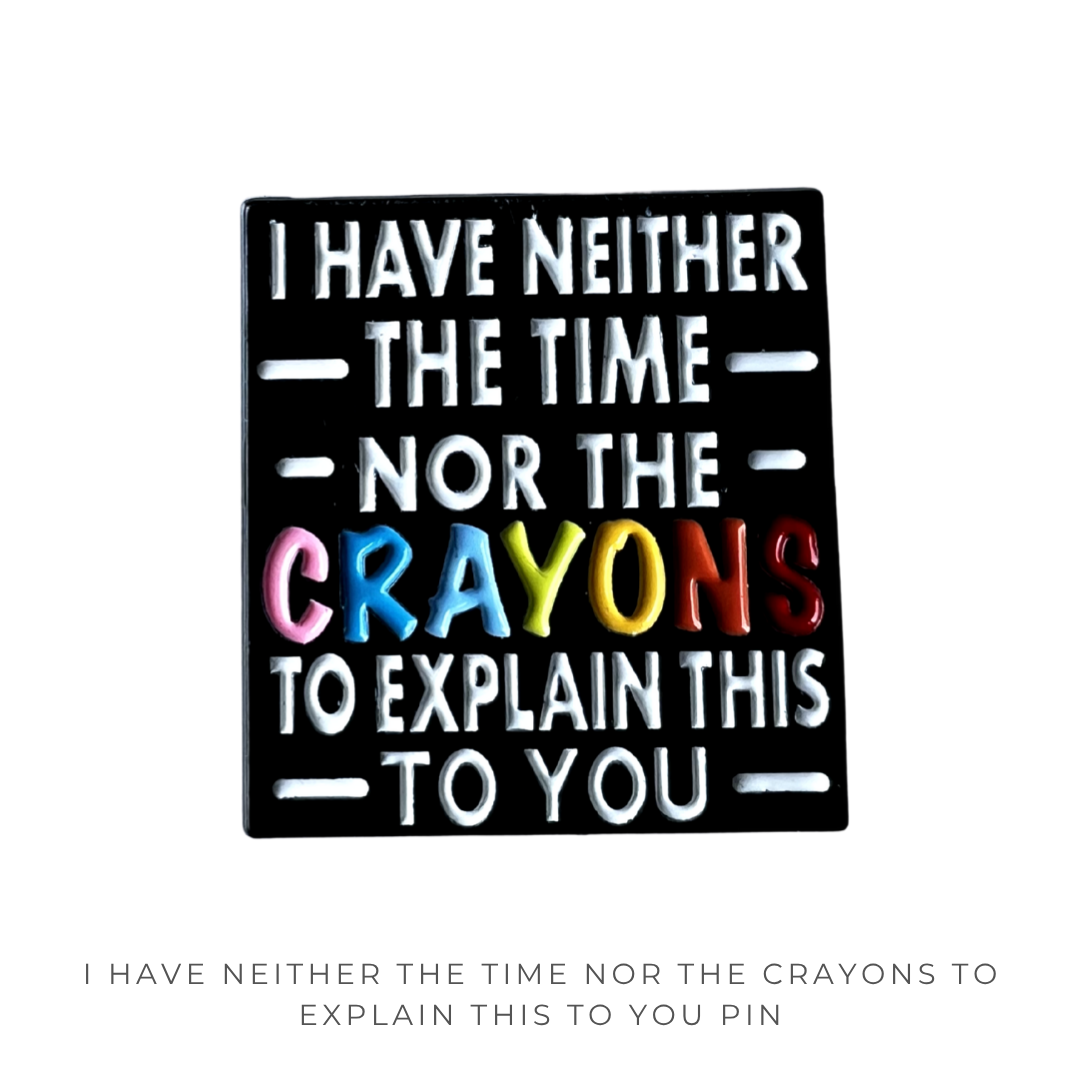 I Have Neither the Time nor the Crayons to Explain This to You Pin