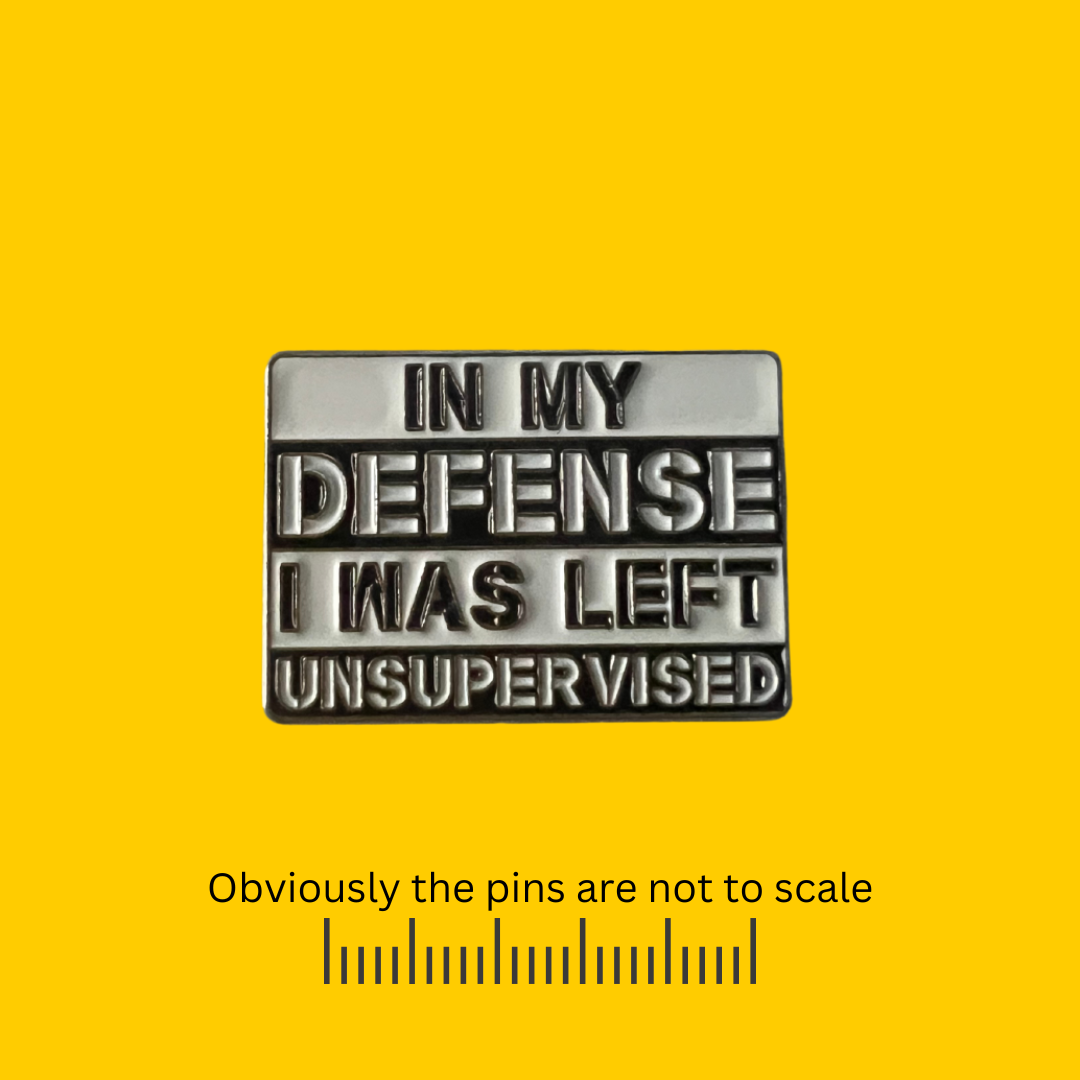 In My Defense I was Left Unsupervised Pin