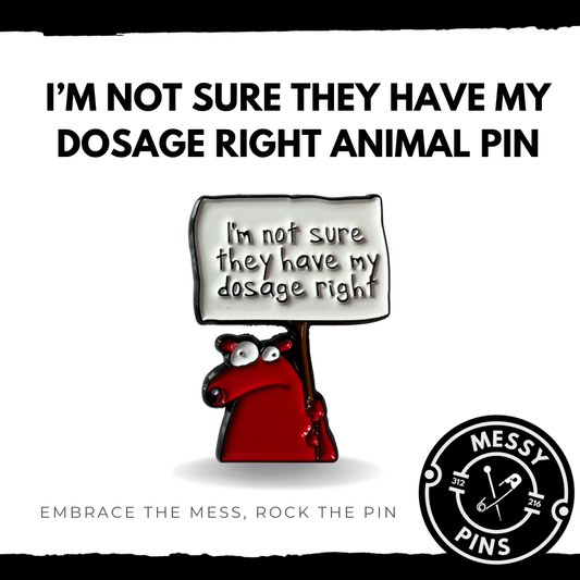 I’m Not Sure They Have My Dosage Right Animal Pin