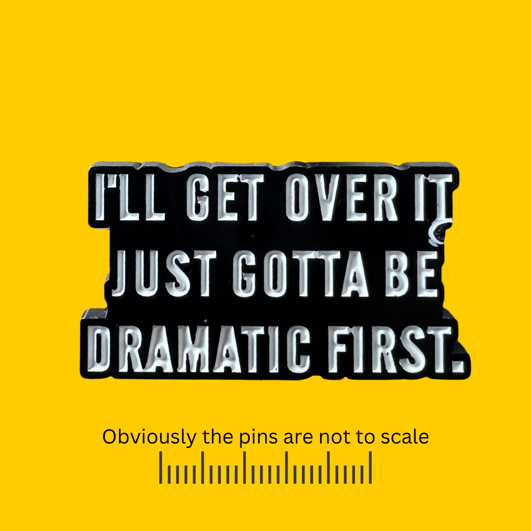 I'll Get Over it Just Gotta Be Dramatic First Pin