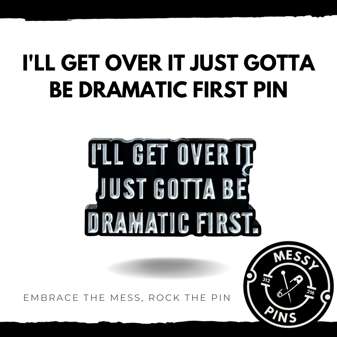 I'll Get Over it Just Gotta Be Dramatic First Pin