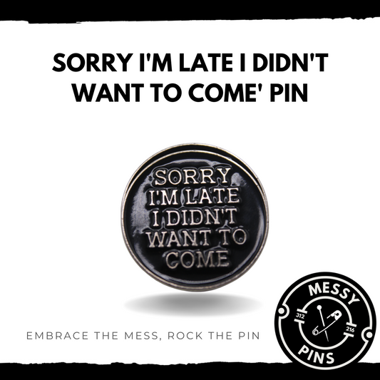 Sorry I'm Late I Didn't Want to Come Pin