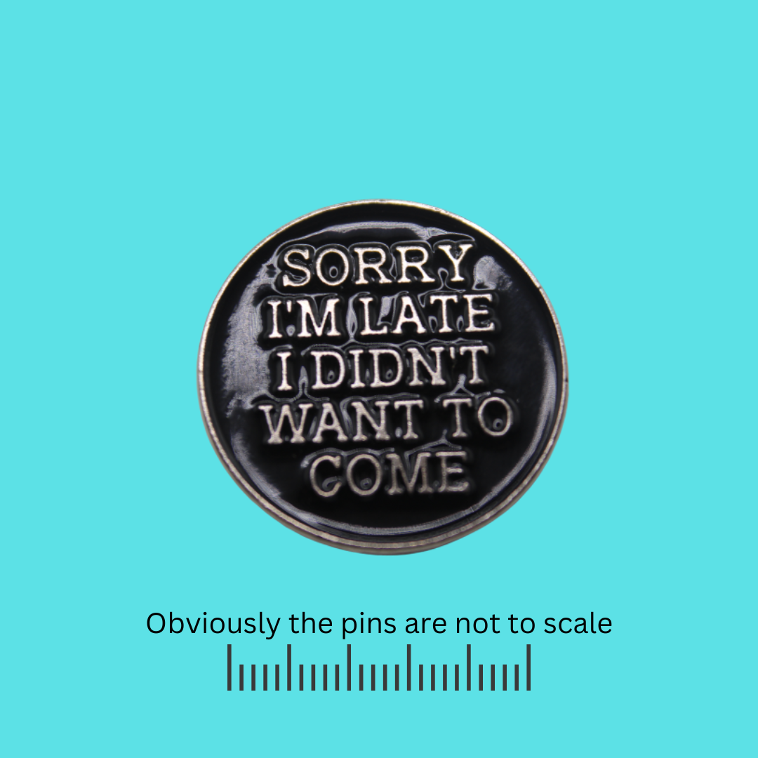 Sorry I'm Late I Didn't Want to Come Pin