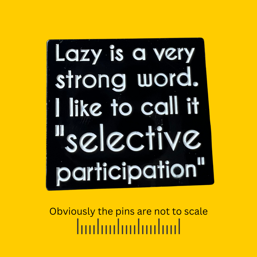 Lazy is a Very Strong Word. I like to Call it "Selective" Participation Pin