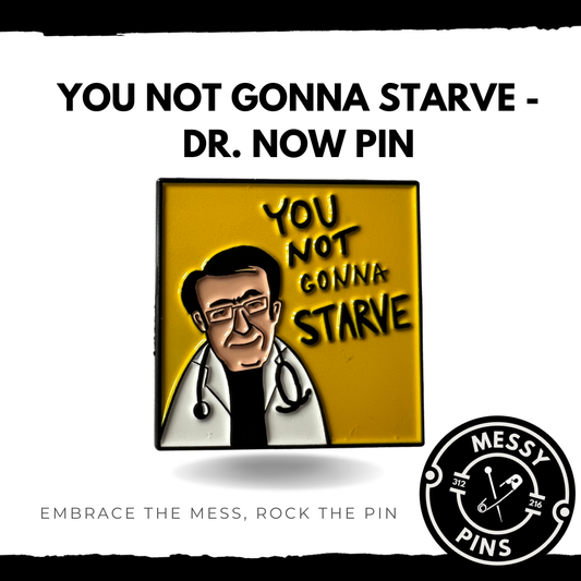 You Not Gonna Starve - Dr. Now Pin