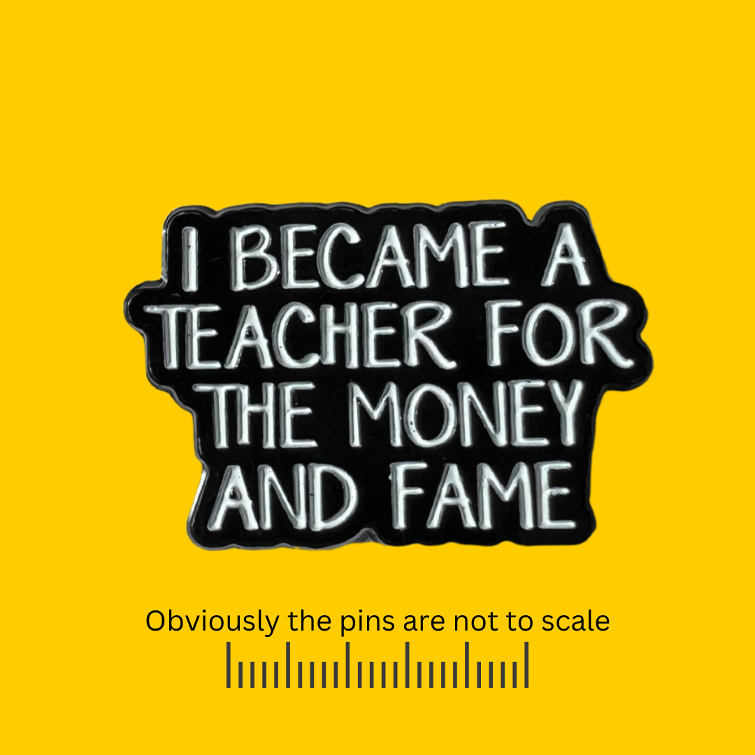 I Became a Teacher For the Money and Fame Pin