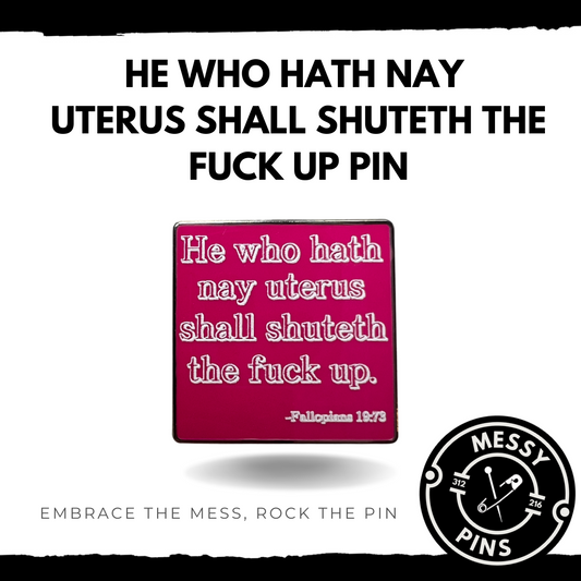 He Who Hath Nay Uterus Shall Shuteth the Fuck Up. Pin